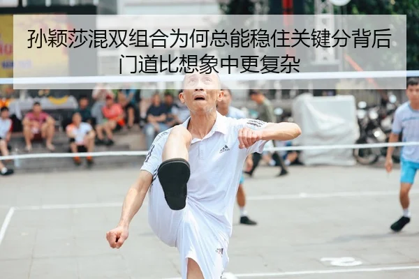 孙颖莎混双组合为何总能稳住关键分背后门道比想象中更复杂